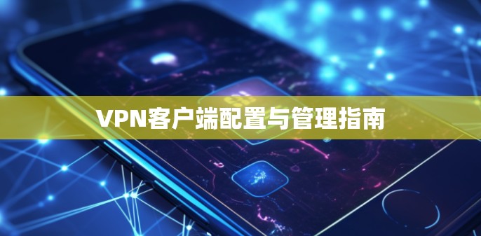 VPN客户端配置与管理指南