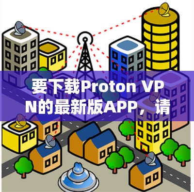 要下载Proton VPN的最新版APP,请按照以下步骤操作 要下载Proton VPN的最新版APP,请按照以下步骤操作