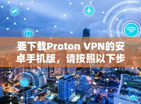 要下载Proton VPN的安卓手机版,请按照以下步骤操作