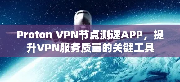 Proton VPN<strong>节点测速</strong>APP，提升VPN服务质量的关键工具