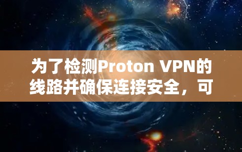 为了检测Proton VPN的线路并确保连接安全，可以按照以下步骤操作