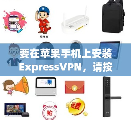 要在苹果手机上安装ExpressVPN，请按照以下步骤操作