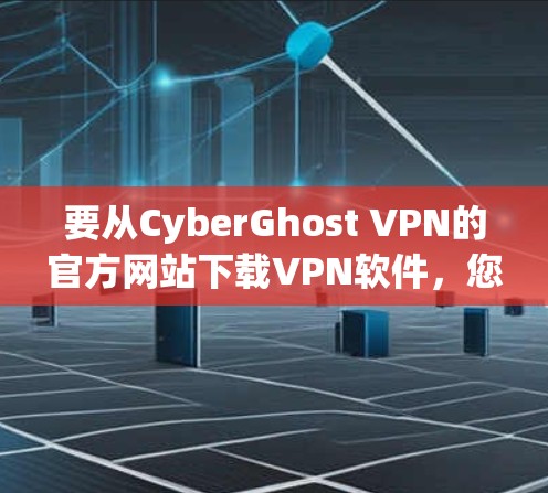 要从CyberGhost VPN的官方网站下载VPN软件,您可以按照以下步骤操作