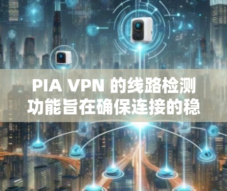 PIA VPN 的线路检测功能旨在确保连接的稳定性和安全性，通过多种方法检测路由器和中继服务器的状态，以保障数据传输的可靠性。以下是详细的分析