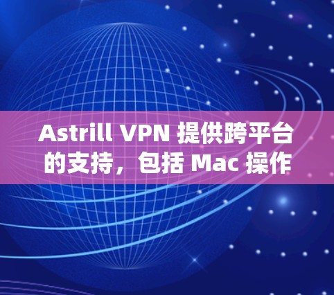 Astrill VPN 提供跨平台的支持，包括 Mac 操作系统。虽然 Astrill VPN 本身可能没有专门的 Mac 应用程序，但你可以通过以下方式在 Mac 上使用 Astrill VPN