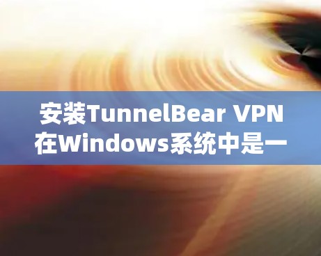 安装TunnelBear VPN在Windows系统中是一个相对简单的过程。以下是详细的步骤说明