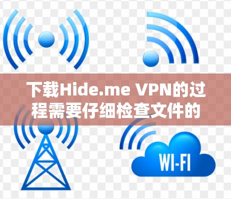 下载Hide.me VPN的过程需要仔细检查文件的真实性，确保安装过程安全，选择合适的版本，并仔细阅读使用说明。以下是分步指南