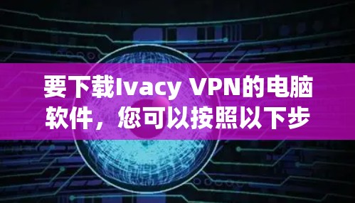 要下载Ivacy VPN的电脑软件,您可以按照以下步骤操作 要下载Ivacy VPN的电脑软件,您可以按照以下步骤操作