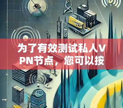 为了有效测试私人VPN节点,您可以按照以下步骤进行