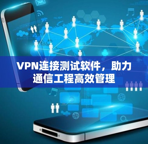 VPN连接测试软件,助力通信工程高效管理 VPN连接测试软件,助力通信工程高效管理