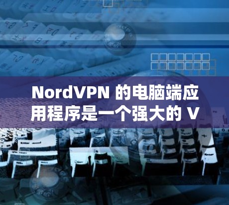 NordVPN 的电脑端应用程序是一个强大的 VPN 客户端，旨在帮助用户安全地连接到互联网，保护隐私和安全。以下是 NordVPN 电脑端应用程序的详细介绍