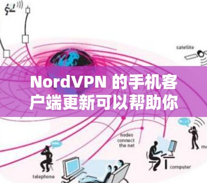 NordVPN 的手机客户端更新可以帮助你获得最新的功能、性能改进和安全更新。以下是关于如何检查并更新 NordVPN手机客户端的指南