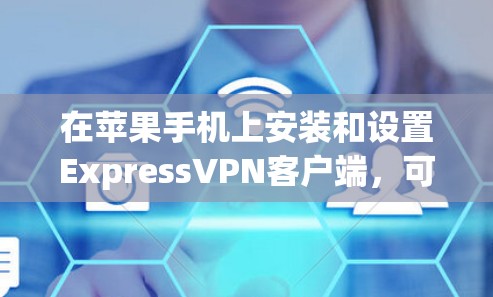 在苹果手机上安装和设置ExpressVPN客户端，可以按照以下步骤进行