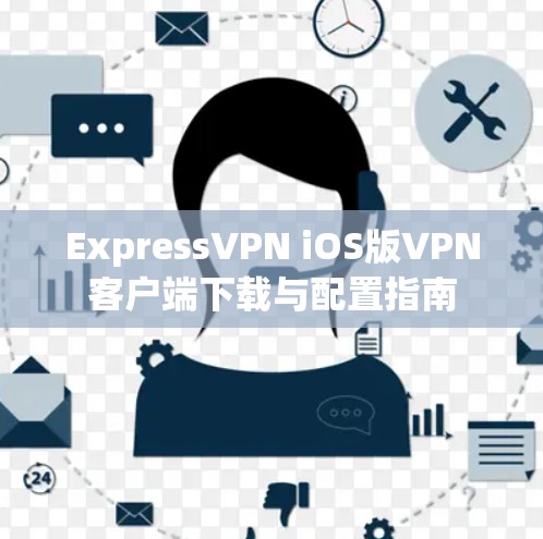 ExpressVPN iOS版VPN客户端下载与配置指南