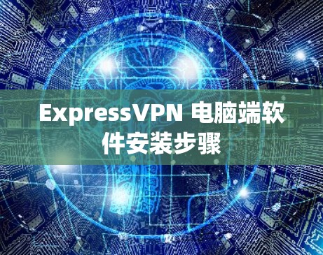 ExpressVPN 电脑端软件安装步骤