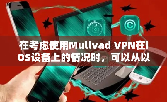 在考虑使用Mullvad VPN在iOS设备上的情况时，可以从以下几个关键方面进行评估
