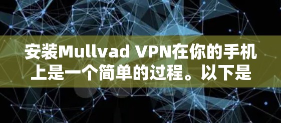 安装Mullvad VPN在你的手机上是一个简单的过程。以下是安装步骤