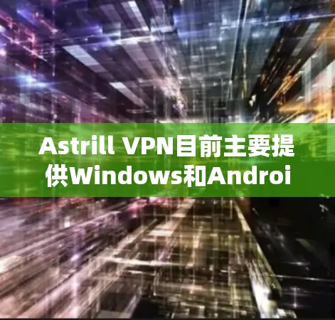 Astrill VPN目前主要提供Windows和Android客户端,苹果平台(iOS)可能没有官方客户端。如果你想使用Astrill VPN在苹果设备上,可以尝试以下方法