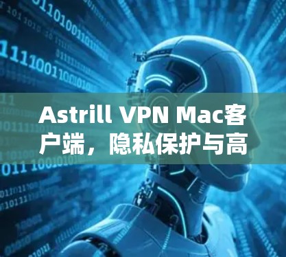 Astrill VPN Mac客户端，隐私保护与高速连接的完美结合
