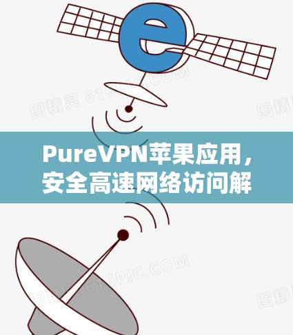 PureVPN苹果应用，安全高速网络访问解决方案