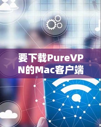 要下载PureVPN的Mac客户端,请按照以下步骤操作