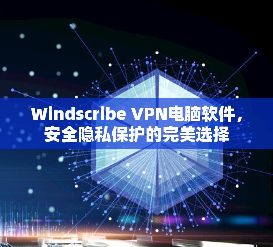 Windscribe VPN电脑软件，安全隐私保护的完美选择