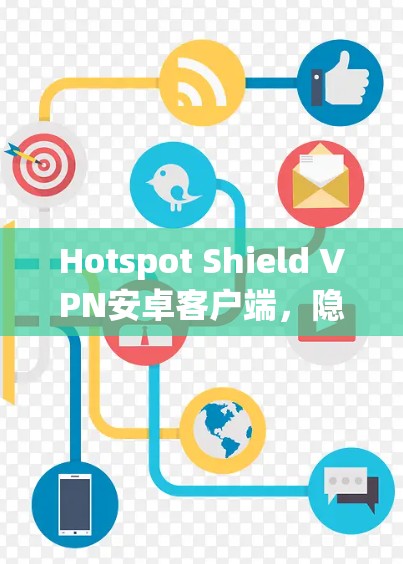 Hotspot Shield VPN安卓客户端，隐私保护与安全连接的无缝体验