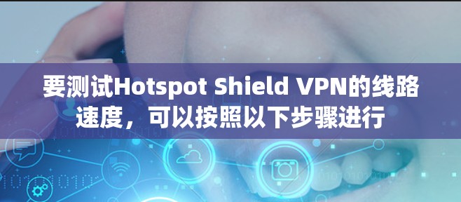 要测试Hotspot Shield VPN的线路速度，可以按照以下步骤进行