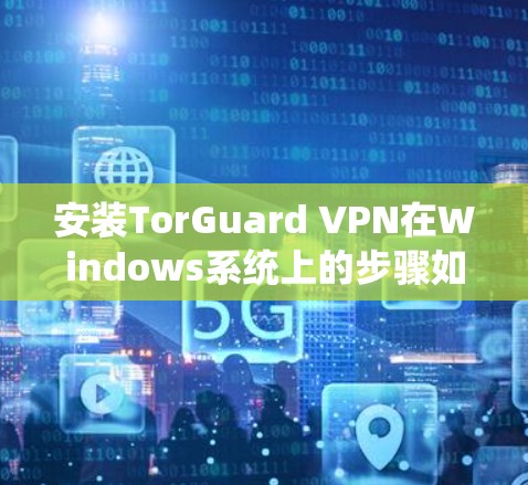 安装TorGuard VPN在Windows系统上的步骤如下