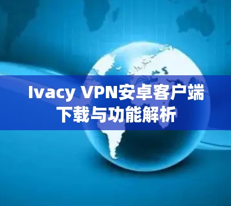 Ivacy VPN安卓客户端下载与功能解析