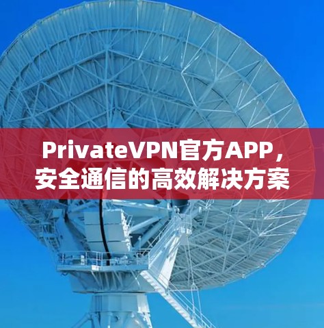 PrivateVPN官方APP，安全通信的高效解决方案