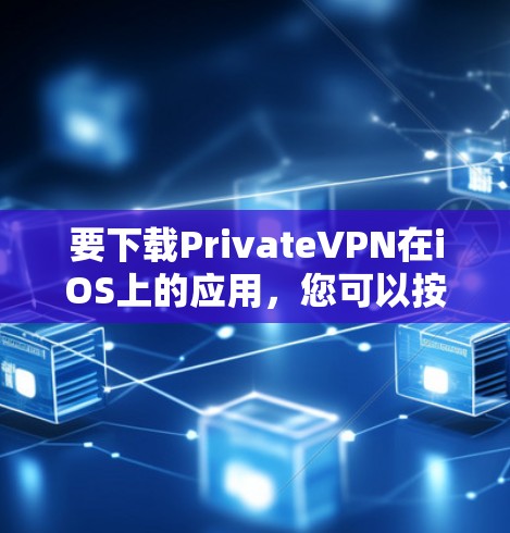 要下载PrivateVPN在iOS上的应用，您可以按照以下步骤操作
