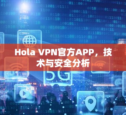 Hola VPN官方APP，技术与安全分析