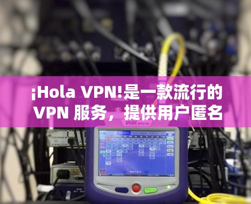¡Hola VPN!是一款流行的 VPN 服务，提供用户匿名和安全的网络连接。要下载 Hola VPN 的 Windows 版本，你可以按照以下步骤操作