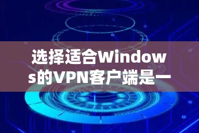 选择适合Windows的VPN客户端是一个涉及多个因素的决策过程。以下是根据您的需求整理出的建议，帮助您找到最适合的VPN解决方案