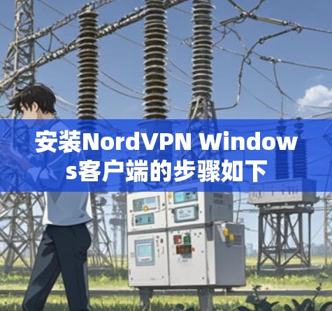 安装NordVPN Windows客户端的步骤如下 安装NordVPN Windows客户端的步骤如下