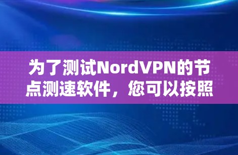 为了测试NordVPN的<strong>节点测速</strong>软件，您可以按照以下步骤操作
