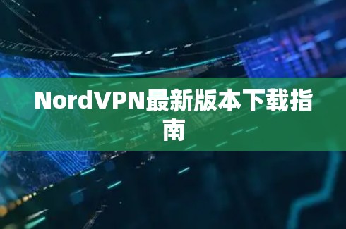 NordVPN最新版本下载指南