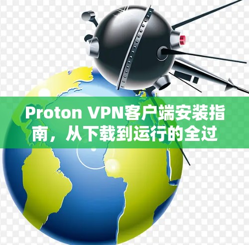Proton VPN客户端安装指南，从下载到运行的全过程