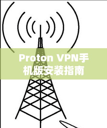 Proton VPN手机版安装指南 Proton VPN手机版安装指南