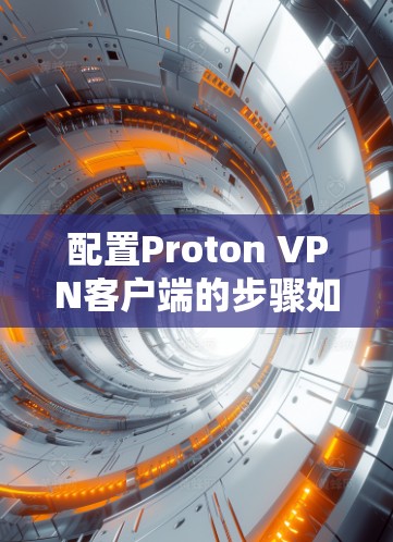 配置Proton VPN客户端的步骤如下