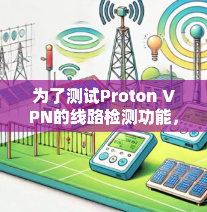 为了测试Proton VPN的线路检测功能，可以按照以下步骤进行