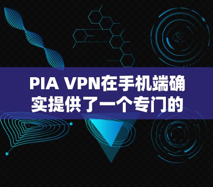 PIA VPN在手机端确实提供了一个专门的应用程序，支持在移动设备上使用。以下是关于PIA VPN手机端应用的详细介绍