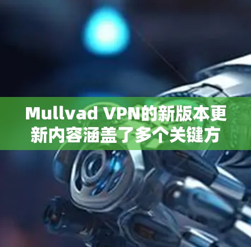 Mullvad VPN的新版本更新内容涵盖了多个关键方面,旨在提升用户的隐私保护、网络性能和整体体验。以下是详细的分析 Mullvad VPN的新版本更新内容涵盖了多个关键方面,旨在提升用户的隐私保护、网络性能和整体体验。以下是详细的分析