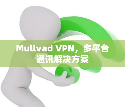 Mullvad VPN,多平台通讯解决方案 Mullvad VPN,多平台通讯解决方案