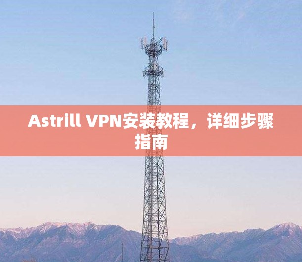 Astrill VPN安装教程，详细步骤指南