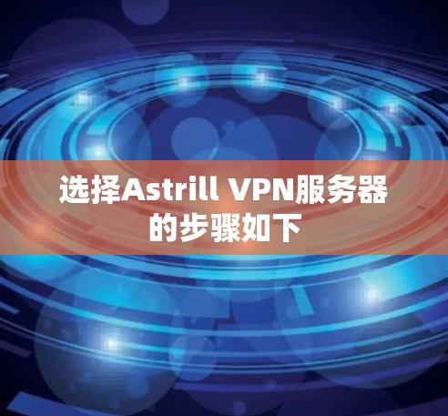 选择Astrill VPN服务器的步骤如下