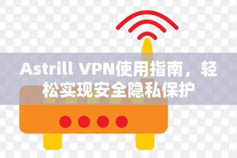 Astrill VPN使用指南，轻松实现安全隐私保护