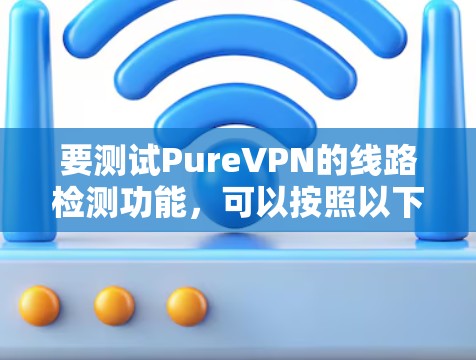 要测试PureVPN的线路检测功能，可以按照以下步骤进行