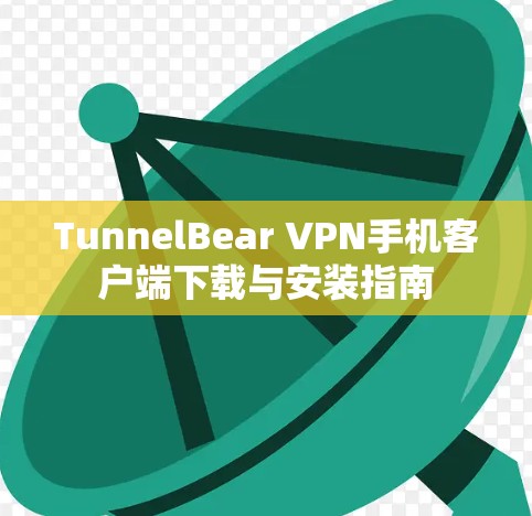 TunnelBear VPN手机客户端下载与安装指南